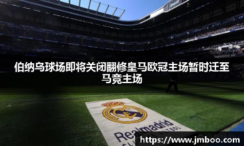 伯纳乌球场即将关闭翻修皇马欧冠主场暂时迁至马竞主场