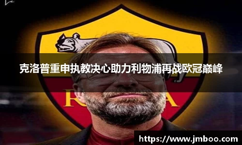 克洛普重申执教决心助力利物浦再战欧冠巅峰