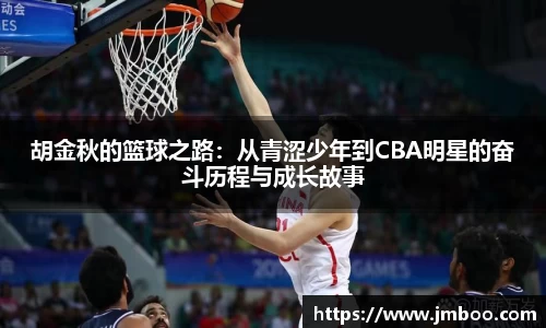 胡金秋的篮球之路：从青涩少年到CBA明星的奋斗历程与成长故事