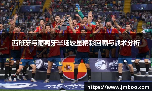 西班牙与葡萄牙半场较量精彩回顾与战术分析
