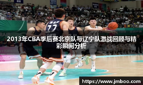 2013年CBA季后赛北京队与辽宁队激战回顾与精彩瞬间分析