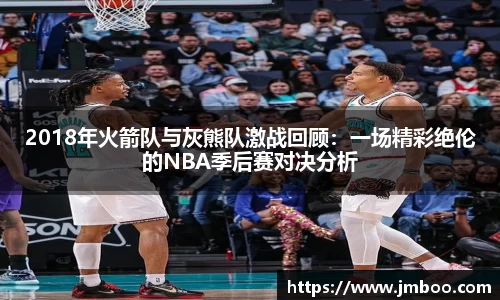 2018年火箭队与灰熊队激战回顾：一场精彩绝伦的NBA季后赛对决分析