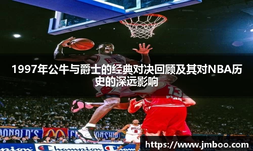 1997年公牛与爵士的经典对决回顾及其对NBA历史的深远影响