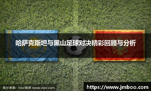 哈萨克斯坦与黑山足球对决精彩回顾与分析