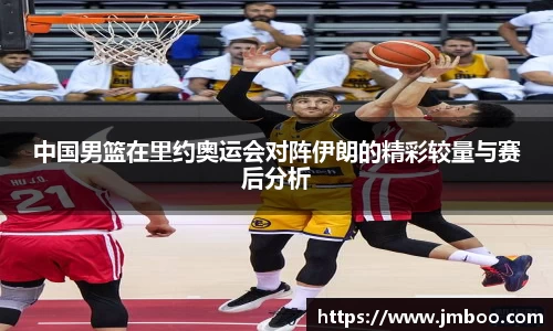 中国男篮在里约奥运会对阵伊朗的精彩较量与赛后分析
