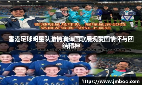 香港足球明星队激情演绎国歌展现爱国情怀与团结精神