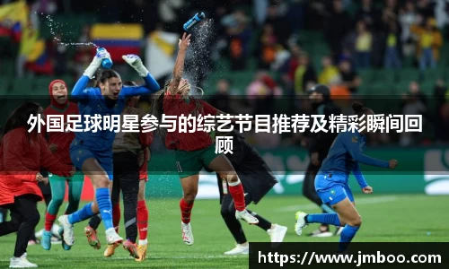 外国足球明星参与的综艺节目推荐及精彩瞬间回顾