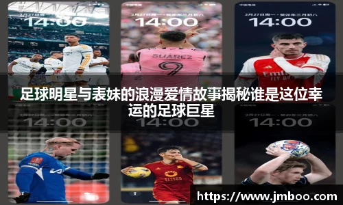 足球明星与表妹的浪漫爱情故事揭秘谁是这位幸运的足球巨星